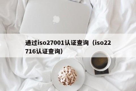 通过iso27001认证查询（iso22716认证查询）