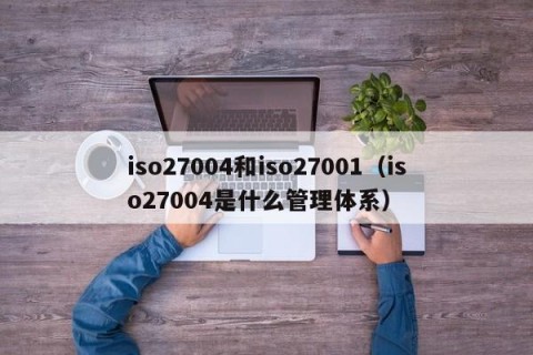 iso27004和iso27001（iso27004是什么管理体系）