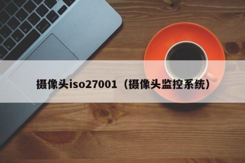 摄像头iso27001（摄像头监控系统）