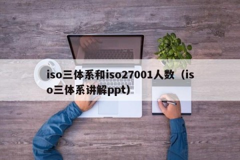 iso三体系和iso27001人数（iso三体系讲解ppt）