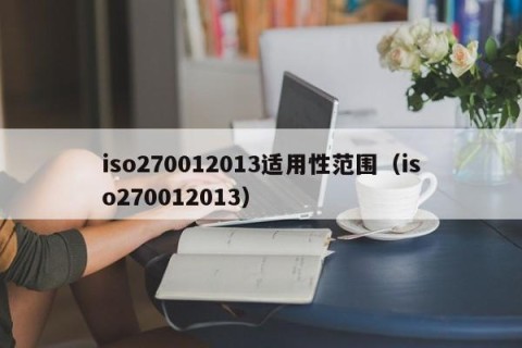iso270012013适用性范围（iso270012013）