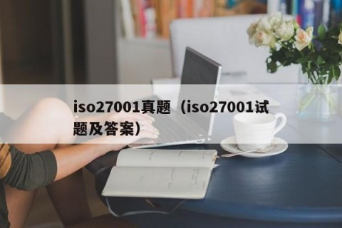 iso27001真题（iso27001试题及答案）