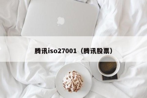 腾讯iso27001（腾讯股票）