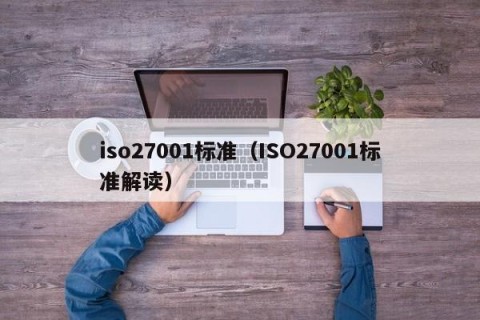 iso27001标准（ISO27001标准解读）