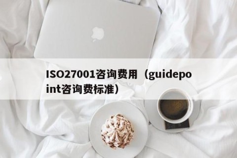 ISO27001咨询费用（guidepoint咨询费标准）