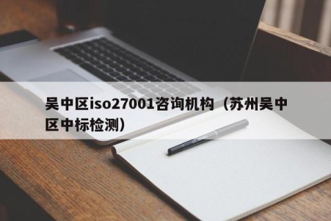 吴中区iso27001咨询机构（苏州吴中区中标检测）