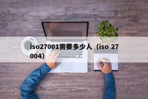 iso27001需要多少人（iso 27004）