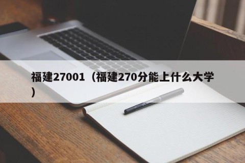福建27001（福建270分能上什么大学）