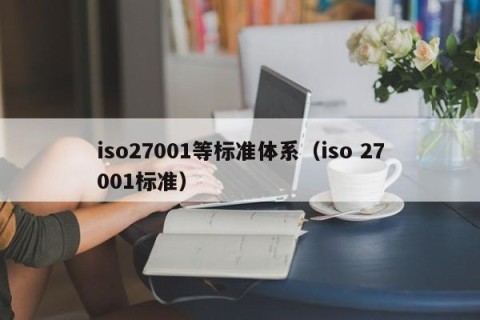 iso27001等标准体系（iso 27001标准）
