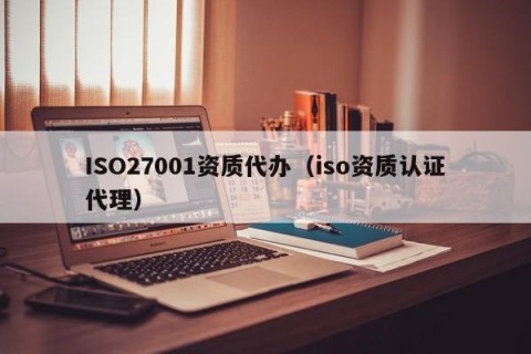 ISO27001资质代办（iso资质认证代理）