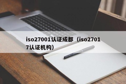 iso27001认证成都（iso27017认证机构）