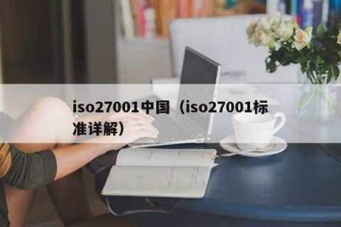 iso27001中国（iso27001标准详解）