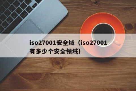 iso27001安全域（iso27001有多少个安全领域）