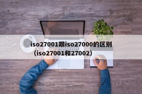 iso27001跟iso27000的区别（iso27001和27002）