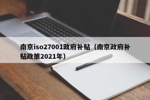 南京iso27001政府补贴（南京政府补贴政策2021年）
