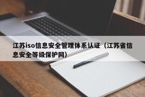 江苏iso信息安全管理体系认证（江苏省信息安全等级保护网）