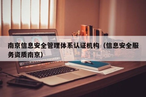 南京信息安全管理体系认证机构（信息安全服务资质南京）