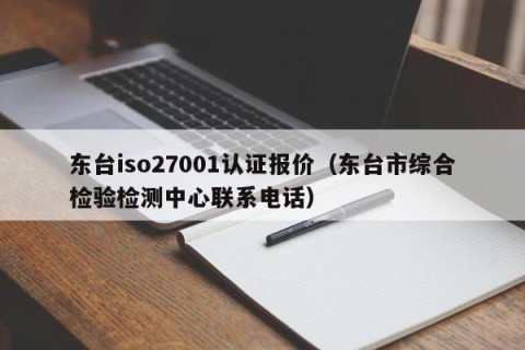 东台iso27001认证报价（东台市综合检验检测中心联系电话）
