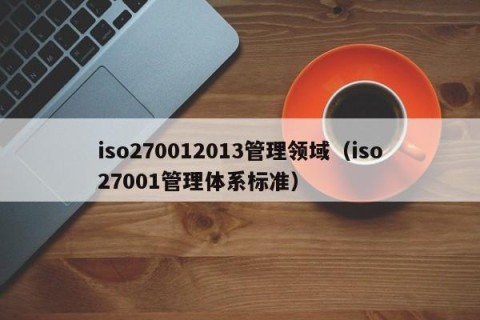 iso270012013管理领域（iso27001管理体系标准）