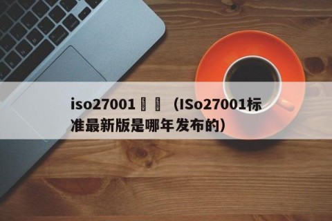 iso27001標準（ISo27001标准最新版是哪年发布的）