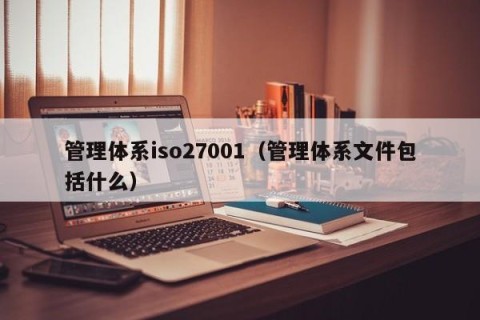 管理体系iso27001（管理体系文件包括什么）