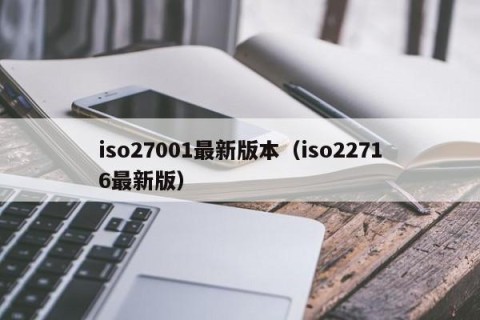 iso27001最新版本（iso22716最新版）