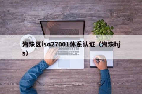 海珠区iso27001体系认证（海珠hjs）