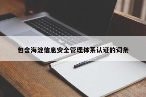 包含海淀信息安全管理体系认证的词条