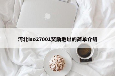河北iso27001奖励地址的简单介绍