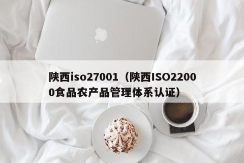 陕西iso27001（陕西ISO22000食品农产品管理体系认证）