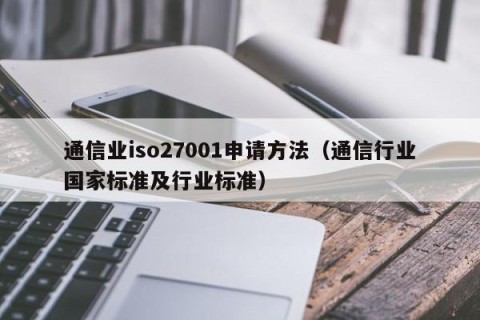 通信业iso27001申请方法（通信行业国家标准及行业标准）