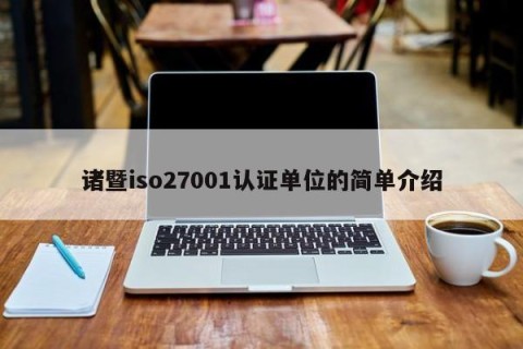 诸暨iso27001认证单位的简单介绍