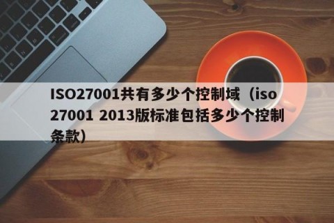 ISO27001共有多少个控制域（iso27001 2013版标准包括多少个控制条款）