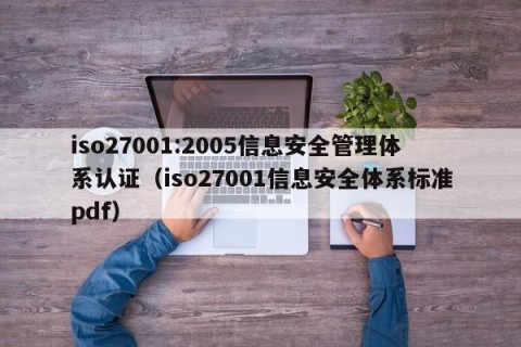 iso27001:2005信息安全管理体系认证（iso27001信息安全体系标准pdf）
