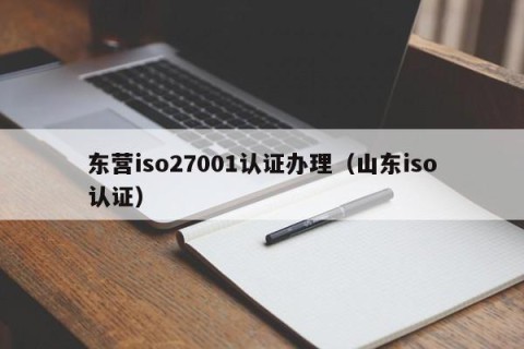 东营iso27001认证办理（山东iso认证）