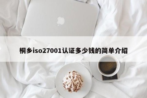 桐乡iso27001认证多少钱的简单介绍