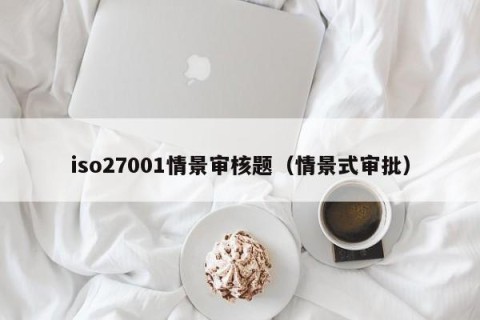 iso27001情景审核题（情景式审批）