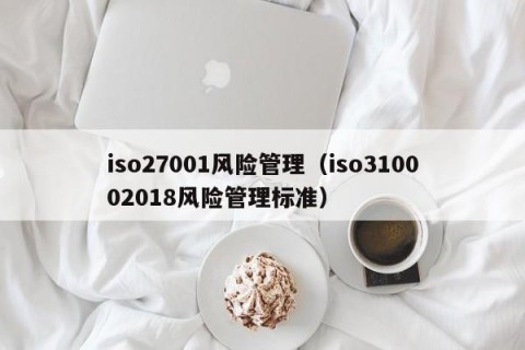 iso27001风险管理（iso310002018风险管理标准）