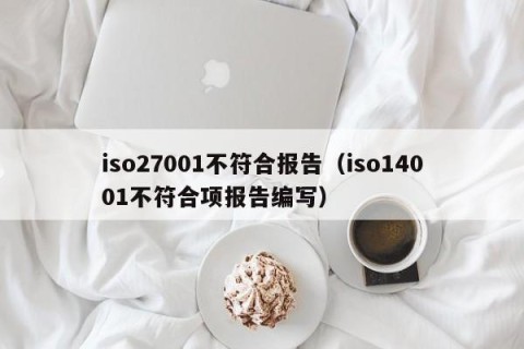 iso27001不符合报告（iso14001不符合项报告编写）