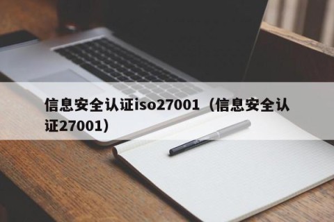 信息安全认证iso27001（信息安全认证27001）