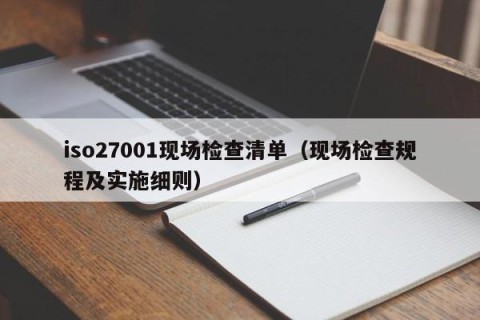 iso27001现场检查清单（现场检查规程及实施细则）