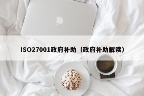 ISO27001政府补助（政府补助解读）