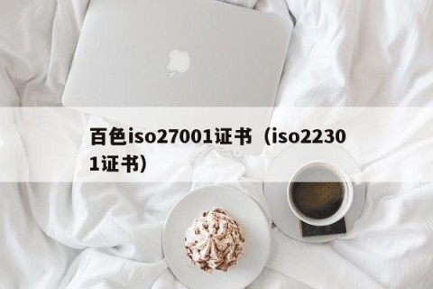 百色iso27001证书（iso22301证书）