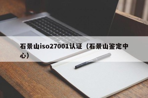 石景山iso27001认证（石景山鉴定中心）