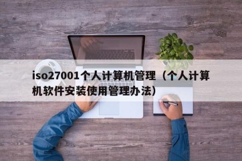 iso27001个人计算机管理（个人计算机软件安装使用管理办法）