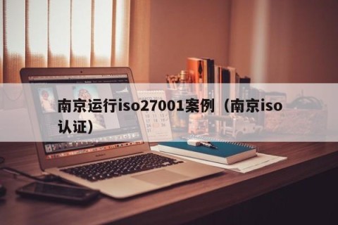 南京运行iso27001案例（南京iso认证）