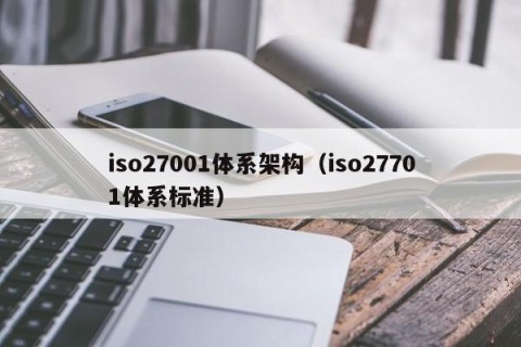 iso27001体系架构（iso27701体系标准）