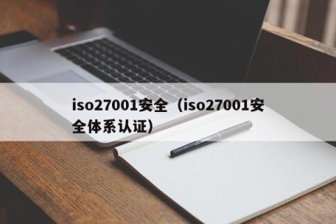 iso27001安全（iso27001安全体系认证）