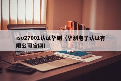 iso27001认证华测（华测电子认证有限公司官网）
