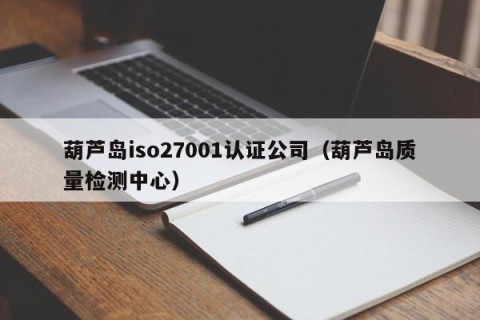 葫芦岛iso27001认证公司（葫芦岛质量检测中心）